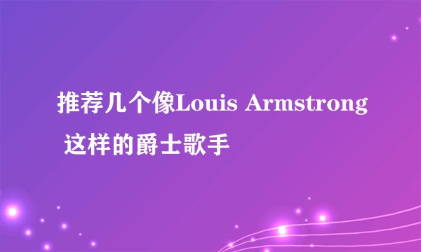 推荐几个像Louis Armstrong 这样的爵士歌手