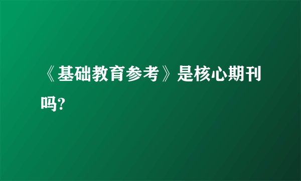 《基础教育参考》是核心期刊吗?