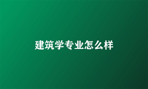建筑学专业怎么样