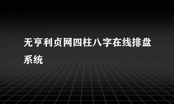无亨利贞网四柱八字在线排盘系统