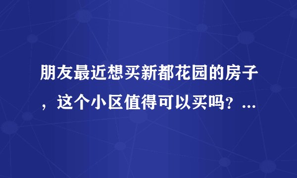朋友最近想买新都花园的房子，这个小区值得可以买吗？有什么需要注意的吗？