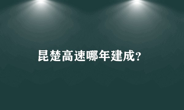 昆楚高速哪年建成？