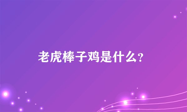 老虎棒子鸡是什么？