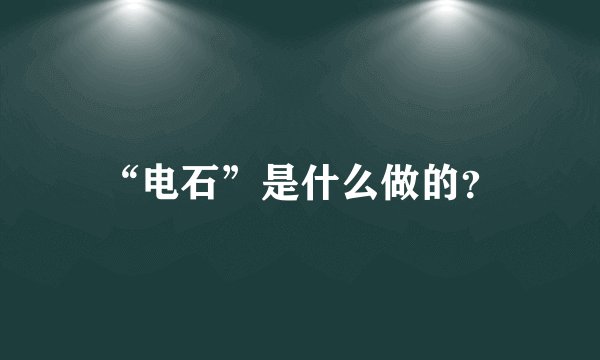 “电石”是什么做的？