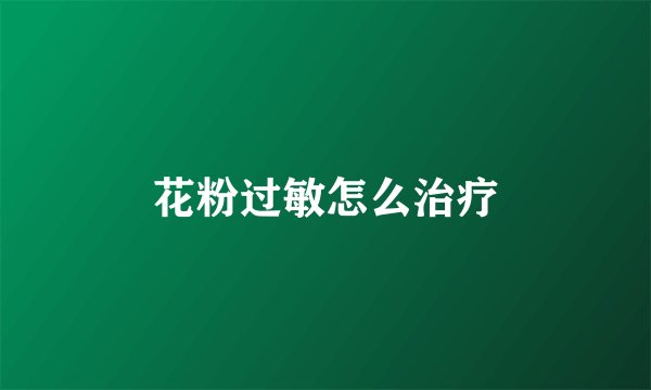 花粉过敏怎么治疗