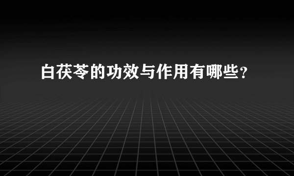 白茯苓的功效与作用有哪些？