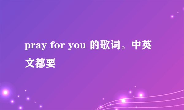 pray for you 的歌词。中英文都要