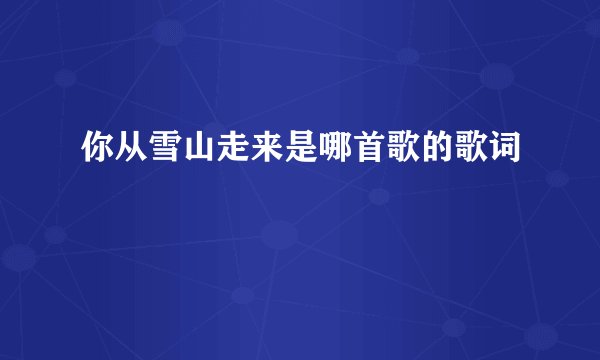你从雪山走来是哪首歌的歌词