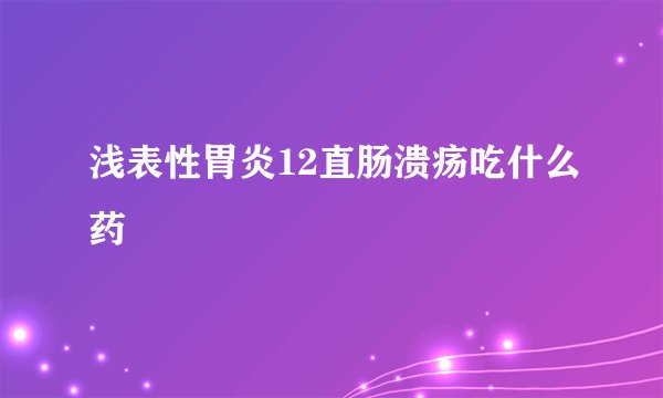浅表性胃炎12直肠溃疡吃什么药