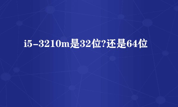 i5-3210m是32位?还是64位