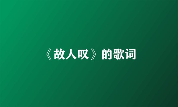 《故人叹》的歌词