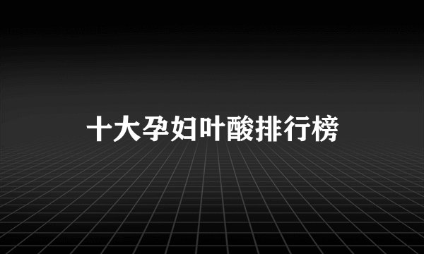 十大孕妇叶酸排行榜