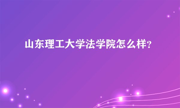 山东理工大学法学院怎么样？