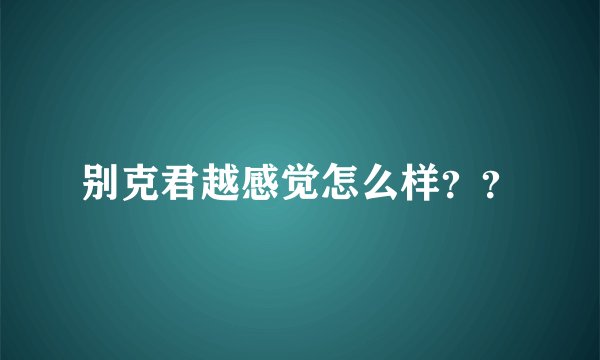 别克君越感觉怎么样？？