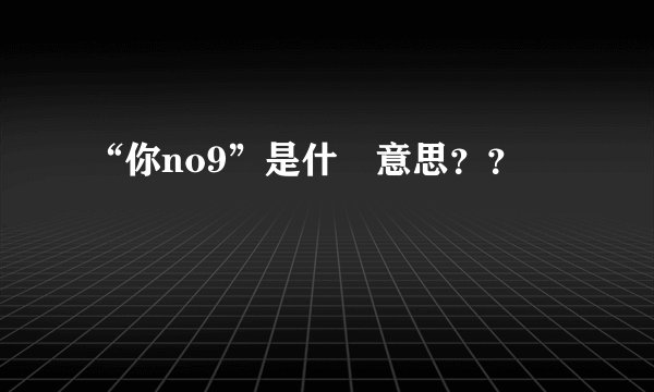 “你no9”是什麼意思？？