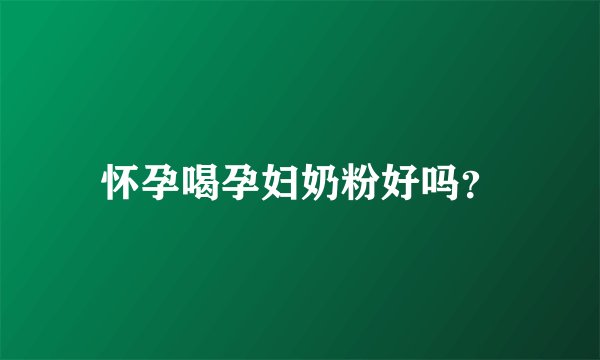 怀孕喝孕妇奶粉好吗？