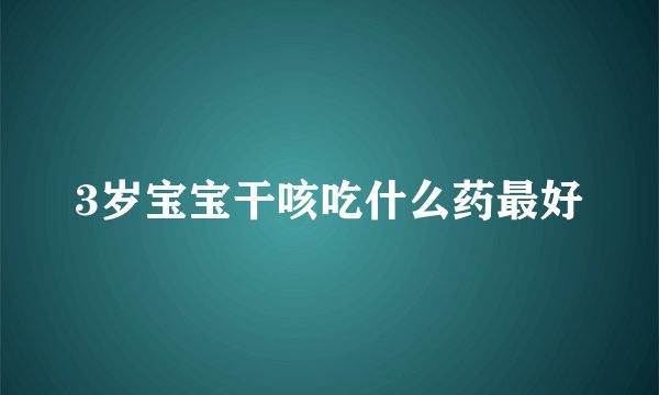 3岁宝宝干咳吃什么药最好