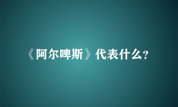 《阿尔啤斯》代表什么？