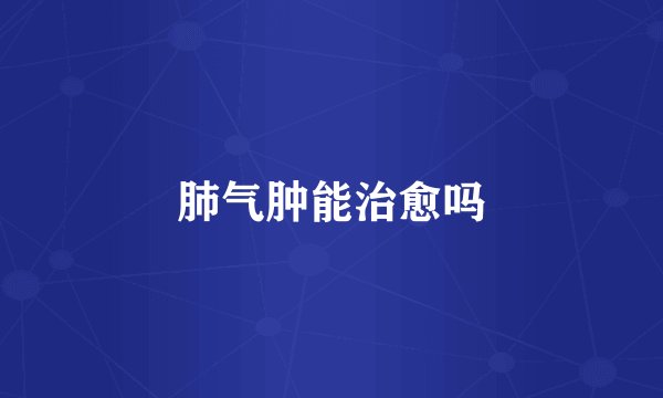 肺气肿能治愈吗