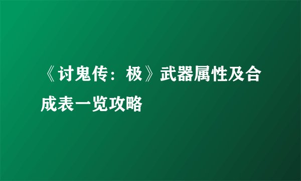 《讨鬼传：极》武器属性及合成表一览攻略