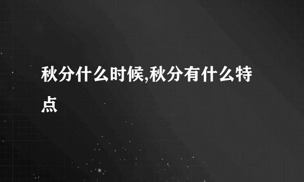 秋分什么时候,秋分有什么特点