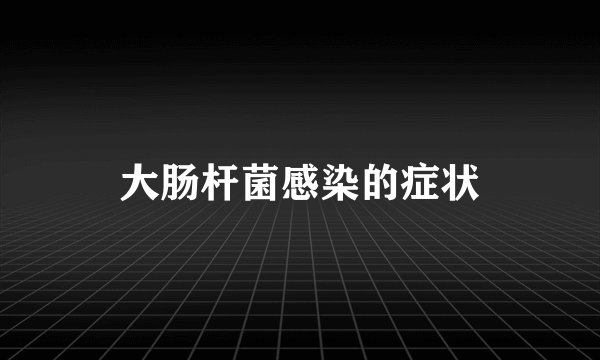 大肠杆菌感染的症状