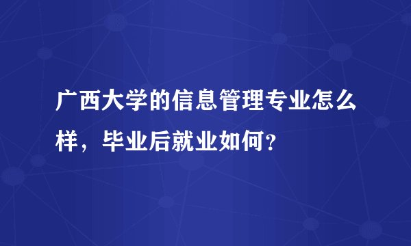 广西大学的信息管理专业怎么样，毕业后就业如何？