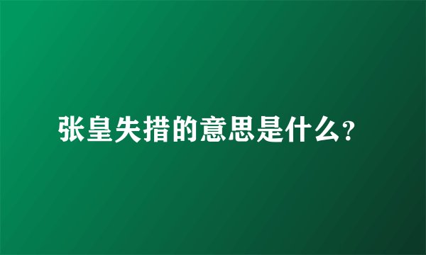 张皇失措的意思是什么？