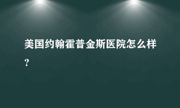 美国约翰霍普金斯医院怎么样？