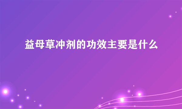 益母草冲剂的功效主要是什么
