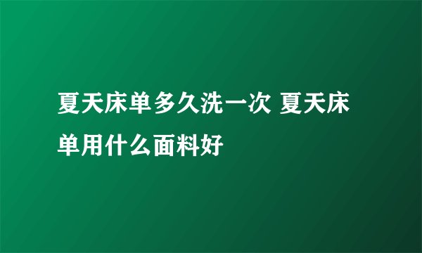 夏天床单多久洗一次 夏天床单用什么面料好